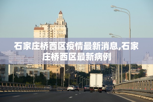 石家庄桥西区疫情最新消息,石家庄桥西区最新病例