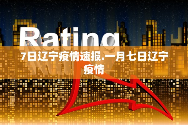 7日辽宁疫情速报.一月七日辽宁疫情