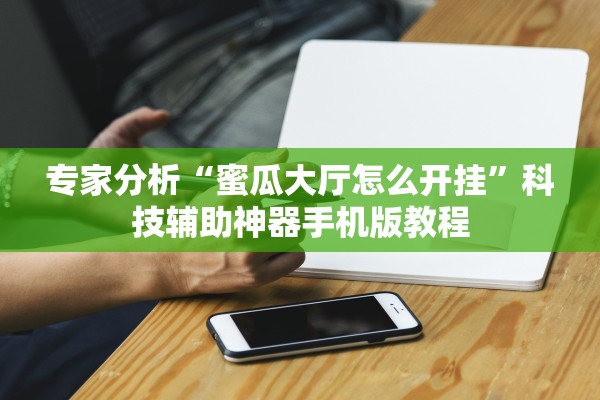 专家分析“蜜瓜大厅怎么开挂”科技辅助神器手机版教程