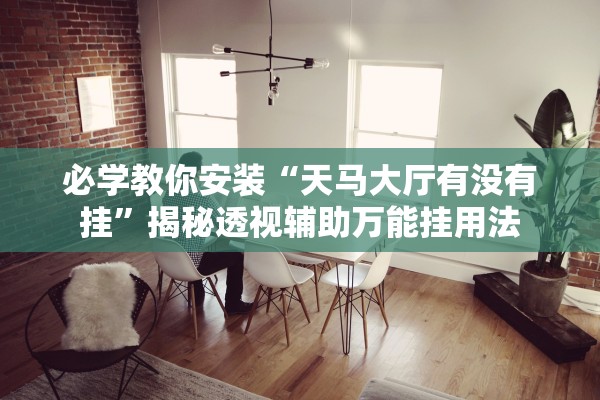 必学教你安装“天马大厅有没有挂”揭秘透视辅助万能挂用法