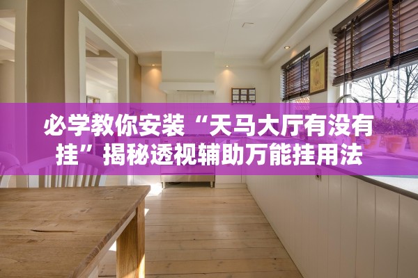 必学教你安装“天马大厅有没有挂”揭秘透视辅助万能挂用法