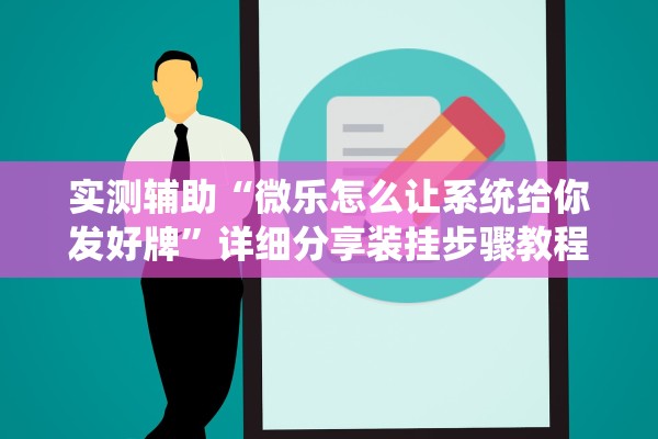 实测辅助“微乐怎么让系统给你发好牌”详细分享装挂步骤教程