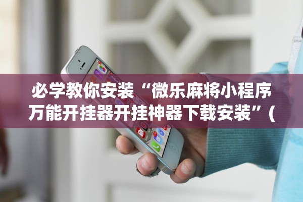 必学教你安装“微乐麻将小程序万能开挂器开挂神器下载安装”(原来确实是有插件) 