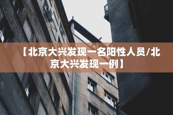 【北京大兴发现一名阳性人员/北京大兴发现一例】