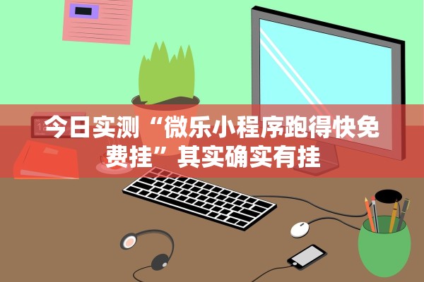 今日实测“微乐小程序跑得快免费挂	”其实确实有挂