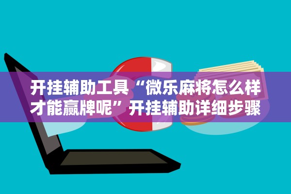 开挂辅助工具“微乐麻将怎么样才能赢牌呢	”开挂辅助详细步骤