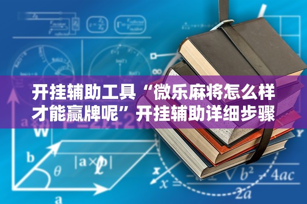 开挂辅助工具“微乐麻将怎么样才能赢牌呢”开挂辅助详细步骤