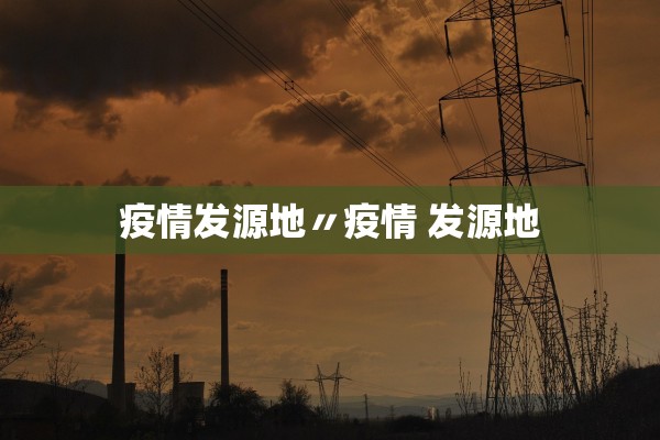 疫情发源地〃疫情 发源地