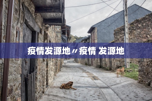 疫情发源地〃疫情 发源地