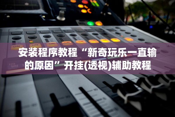 安装程序教程“新奇玩乐一直输的原因”开挂(透视)辅助教程