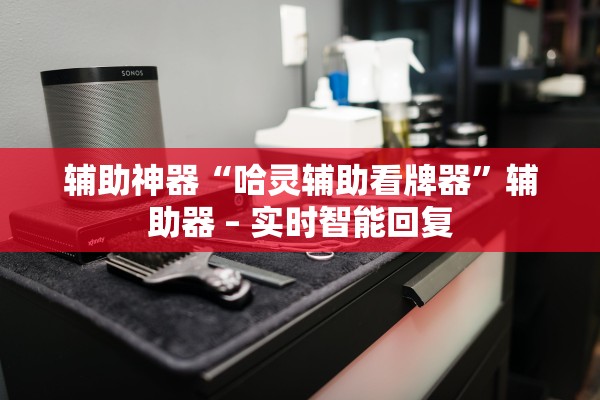 辅助神器“哈灵辅助看牌器”辅助器 – 实时智能回复