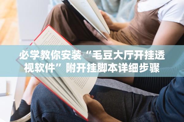 必学教你安装“毛豆大厅开挂透视软件”附开挂脚本详细步骤