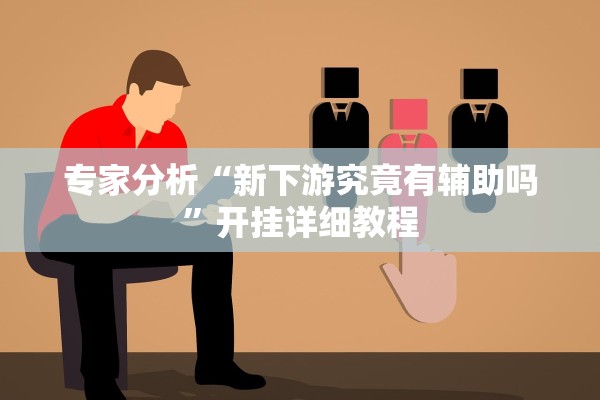 专家分析“新下游究竟有辅助吗”开挂详细教程
