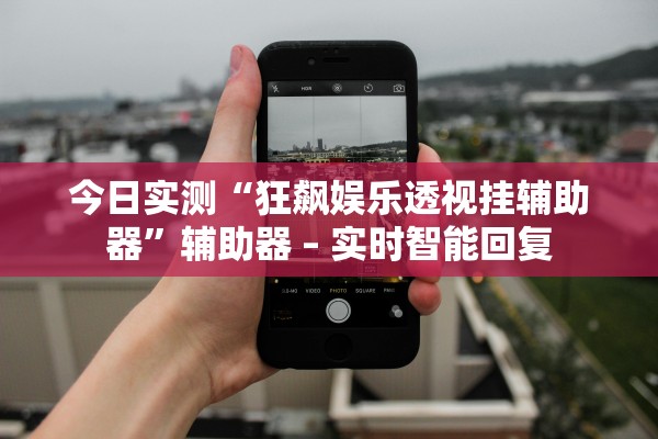 今日实测“狂飙娱乐透视挂辅助器”辅助器 – 实时智能回复