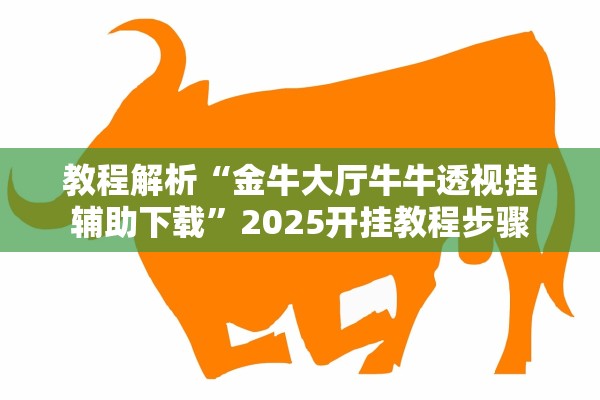 教程解析“金牛大厅牛牛透视挂辅助下载	”2025开挂教程步骤