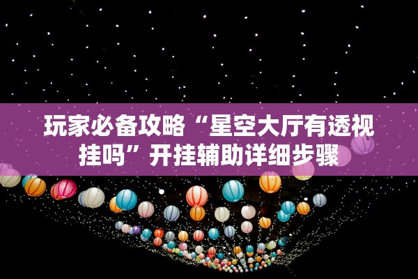 玩家必备攻略“星空大厅有透视挂吗”开挂辅助详细步骤