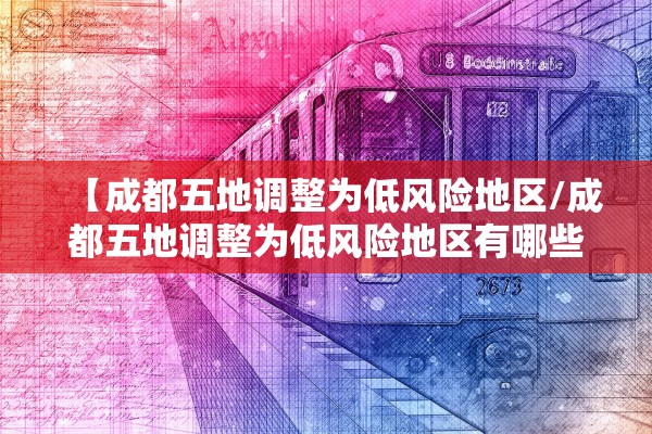 【成都五地调整为低风险地区/成都五地调整为低风险地区有哪些】
