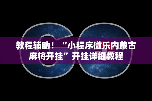 教程辅助！“小程序微乐内蒙古麻将开挂	”开挂详细教程