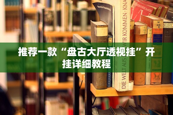 推荐一款“盘古大厅透视挂	”开挂详细教程