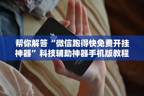 帮你解答“微信跑得快免费开挂神器”科技辅助神器手机版教程