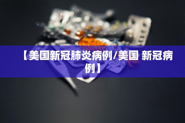 【美国新冠肺炎病例/美国 新冠病例】