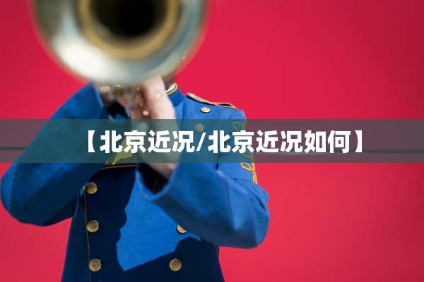 【北京近况/北京近况如何】