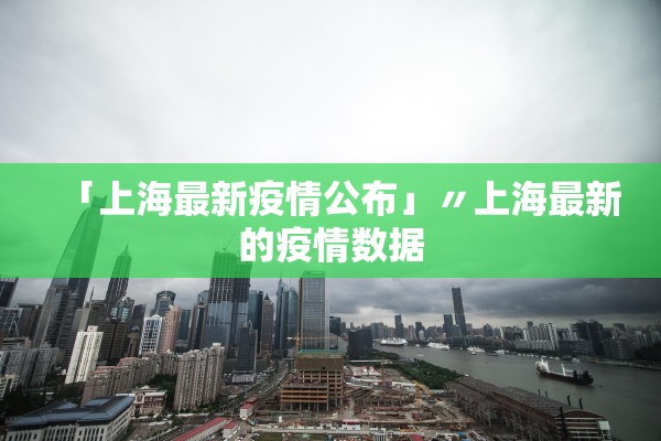 「上海最新疫情公布」〃上海最新的疫情数据