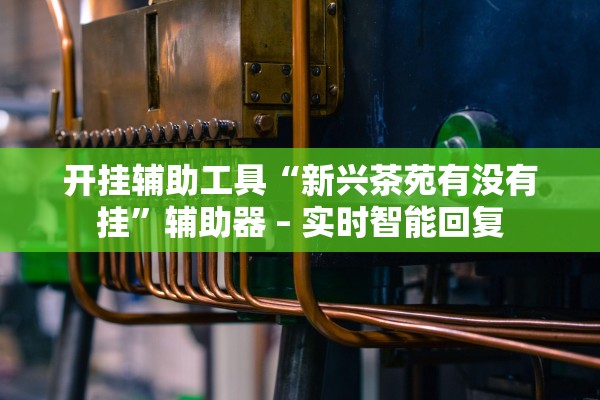 开挂辅助工具“新兴茶苑有没有挂	”辅助器 – 实时智能回复