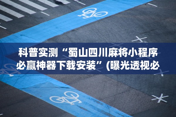 科普实测“蜀山四川麻将小程序必赢神器下载安装”(曝光透视必备猫腻)