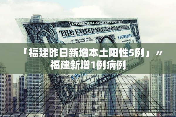 「福建昨日新增本土阳性5例」〃福建新增1例病例