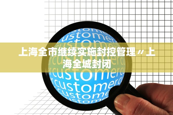 上海全市继续实施封控管理〃上海全城封闭