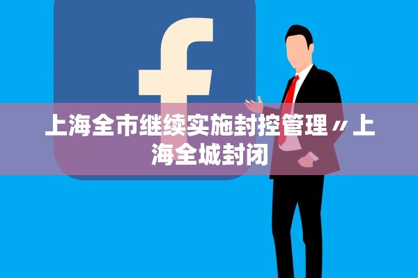 上海全市继续实施封控管理〃上海全城封闭