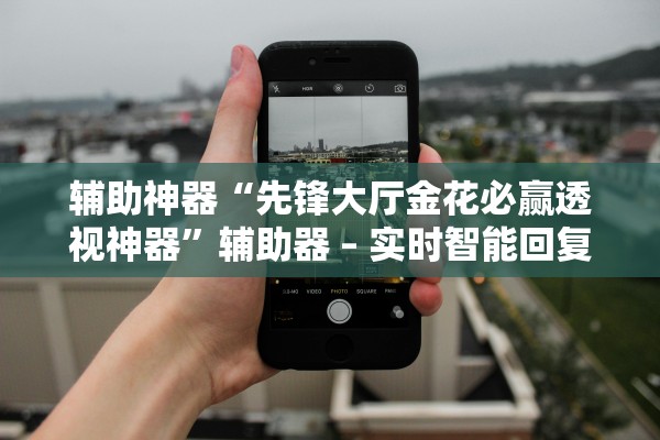 辅助神器“先锋大厅金花必赢透视神器”辅助器 – 实时智能回复