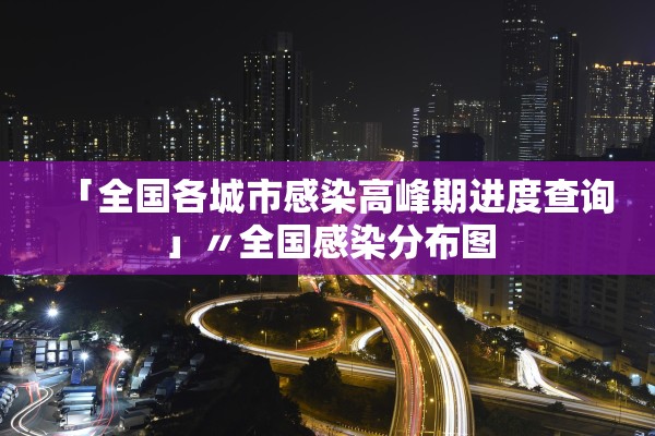 「全国各城市感染高峰期进度查询」〃全国感染分布图
