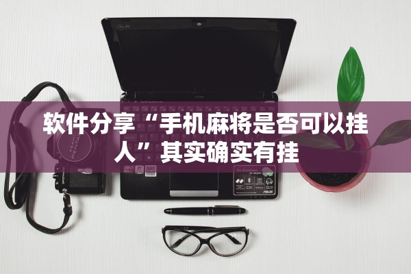 软件分享“手机麻将是否可以挂人”其实确实有挂