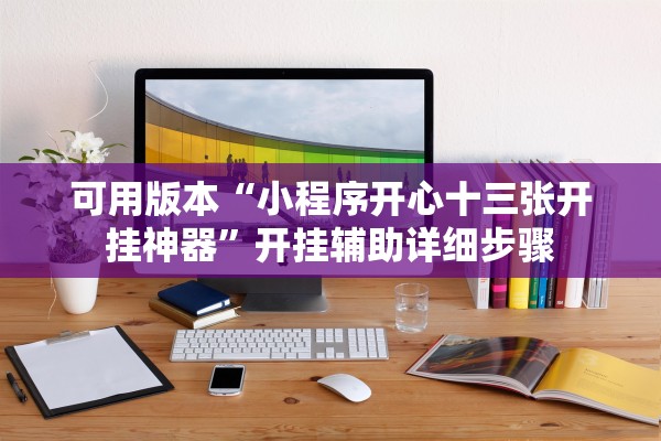 可用版本“小程序开心十三张开挂神器	”开挂辅助详细步骤