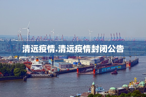 清远疫情.清远疫情封闭公告