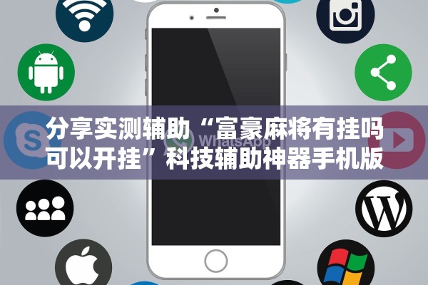 教程辅助！“长乐河北麻将到底有挂吗”2025开挂教程步骤