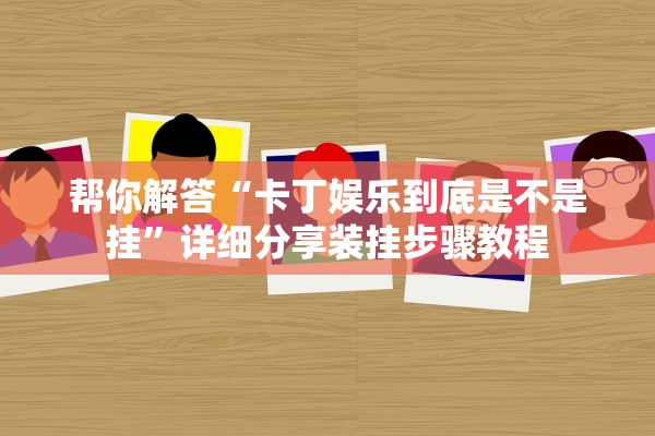 帮你解答“卡丁娱乐到底是不是挂	”详细分享装挂步骤教程