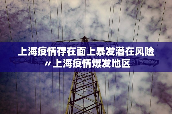 上海疫情存在面上暴发潜在风险〃上海疫情爆发地区