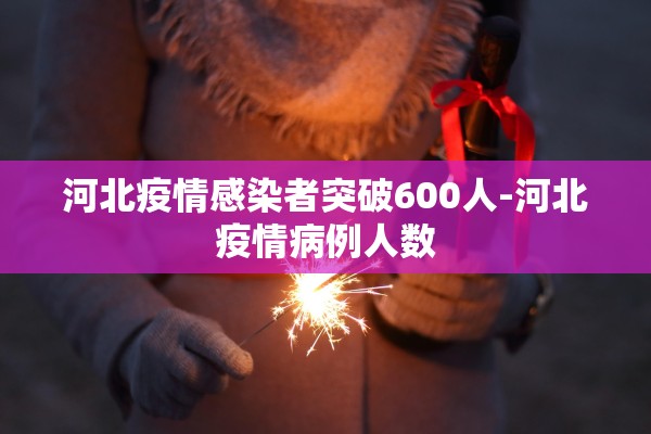 河北疫情感染者突破600人-河北疫情病例人数