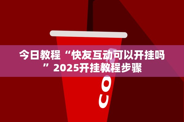 今日教程“快友互动可以开挂吗”2025开挂教程步骤
