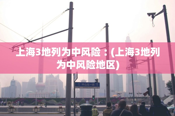 上海3地列为中风险︰(上海3地列为中风险地区)