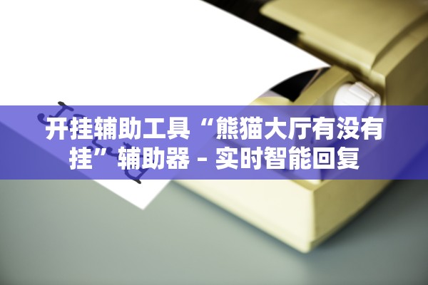 开挂辅助工具“熊猫大厅有没有挂”辅助器 – 实时智能回复