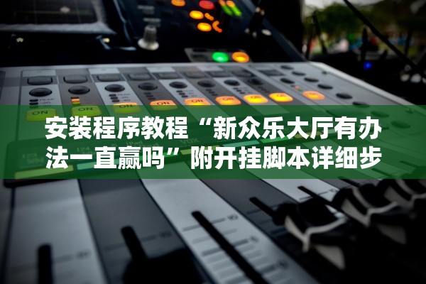 安装程序教程“新众乐大厅有办法一直赢吗”附开挂脚本详细步骤