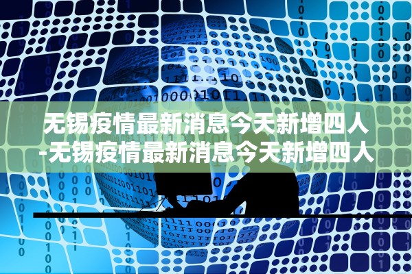 无锡疫情最新消息今天新增四人-无锡疫情最新消息今天新增四人活动轨迹