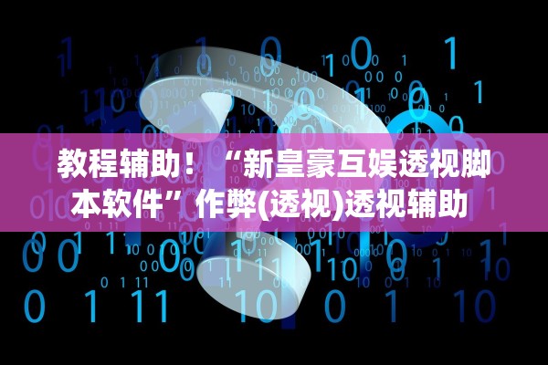 教程辅助！“新皇豪互娱透视脚本软件	”作弊(透视)透视辅助 
