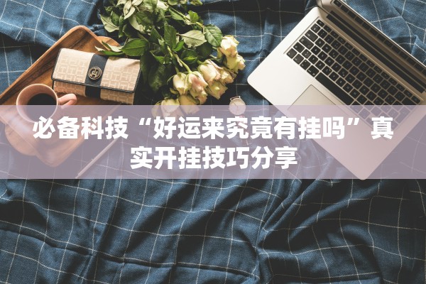 必备科技“好运来究竟有挂吗	”真实开挂技巧分享