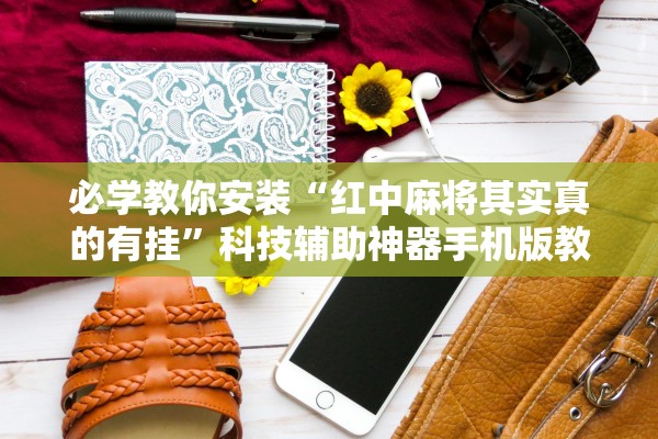 必学教你安装“红中麻将其实真的有挂	”科技辅助神器手机版教程