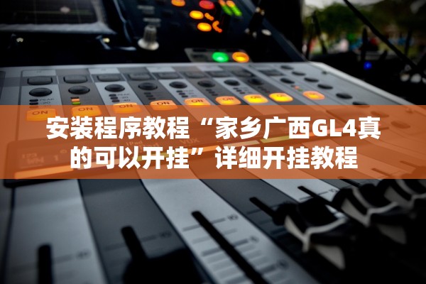 安装程序教程“家乡广西GL4真的可以开挂”详细开挂教程